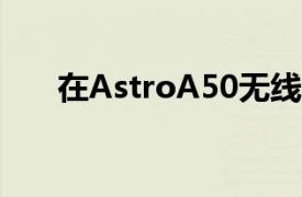 在AstroA50无线设备上节省100英镑