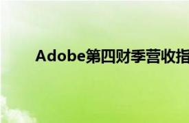 Adobe第四财季营收指引低于预期，盘后跌超9%