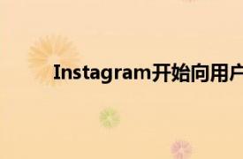 Instagram开始向用户显示他们最少互动的账户