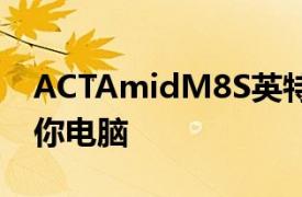 ACTAmidM8S英特尔Windows11Linux迷你电脑