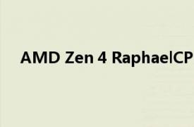 AMD Zen 4 RaphaelCPU具有更好的散热和电源管理