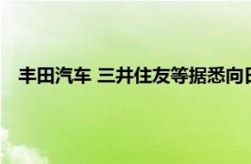 丰田汽车 三井住友等据悉向日本氢能产业基金投资4.1亿美元