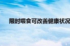 限时喂食可改善健康状况 而不会改变人体的核心时钟