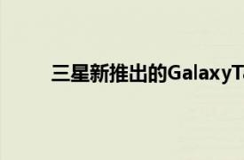 三星新推出的GalaxyTabS6的发布使您可以更快