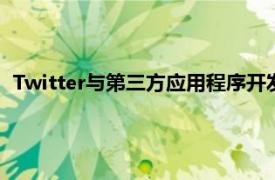 Twitter与第三方应用程序开发人员之间的关系已经有好几年了