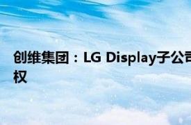 创维集团：LG Display子公司拟收购创维集团持有的乐金显示股权