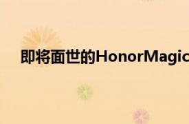 即将面世的HonorMagic2是具有滑动机制的智能手机