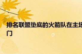 排名联盟垫底的火箭队在主场战胜东部第三的雄鹿爆了一个大冷门