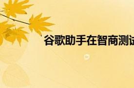 谷歌助手在智商测试中击败了Siri和Alexa