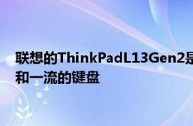 联想的ThinkPadL13Gen2是一款精良的超级本配备最新的硬件和一流的键盘