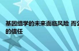 基因组学的未来面临风险 而公众对遗传数据的共享方式没有更大的信任