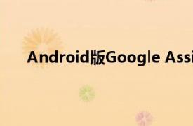 Android版Google Assistant应用已安装超过5亿次