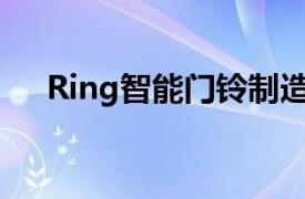 Ring智能门铃制造商暂时搁置数据收集