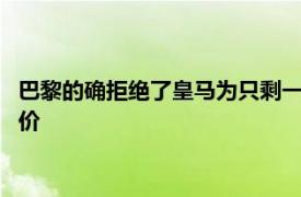 巴黎的确拒绝了皇马为只剩一年合同的姆巴佩开出了1.6亿欧元报价