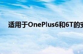 适用于OnePlus6和6T的安卓11将于今年晚些时候登陆