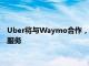 Uber将与Waymo合作，在奥斯汀和亚特兰大提供无人驾驶叫车服务