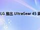 LG 推出 UltraGear 45 英寸 240Hz 曲面 OLED 游戏显示器