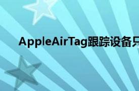 AppleAirTag跟踪设备只有在通电的情况下才是好的