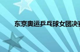 东京奥运乒乓球女团决赛争夺卫冕冠迎战东道主队