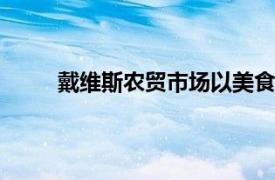 戴维斯农贸市场以美食 农产品和音乐吸引数百人