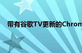 带有谷歌TV更新的Chromecast带来了无与伦比的变化