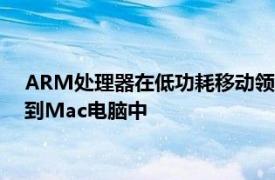 ARM处理器在低功耗移动领域已经是王者 苹果将正式把它引入到Mac电脑中