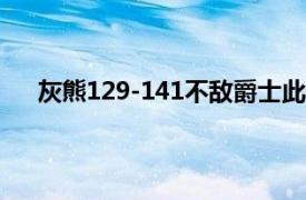 灰熊129-141不敌爵士此役莫兰特拿到47分4板7助攻