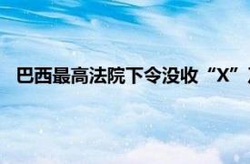 巴西最高法院下令没收“X”及“星链”公司1800余万雷亚尔