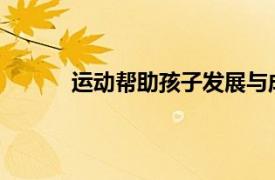 运动帮助孩子发展与成人成功相关的重要特质