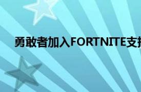 勇敢者加入FORTNITE支持者的元宇宙梦想领域和美元