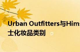 Urban Outfitters与Hims &amp; Hers合作进入男士化妆品类别