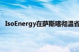 IsoEnergy在萨斯喀彻温省铀项目获得了令人鼓舞的成果