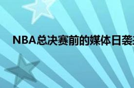 NBA总决赛前的媒体日袭来雄鹿队朱霍勒迪参与了访问