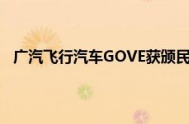 广汽飞行汽车GOVE获颁民用无人驾驶航空器特许飞行证