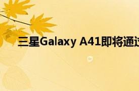 三星Galaxy A41即将通过蓝牙和Wi-Fi认证 即将推出