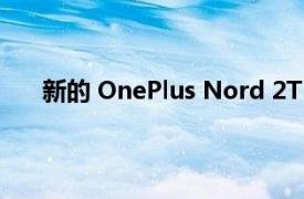 新的 OnePlus Nord 2T 渲染再次展示了丑陋的相机