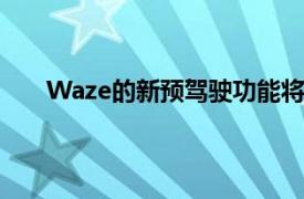 Waze的新预驾驶功能将在您上路之前发现交通拥堵