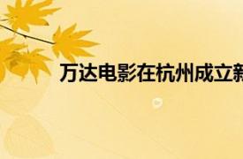 万达电影在杭州成立新公司，注册资本1000万