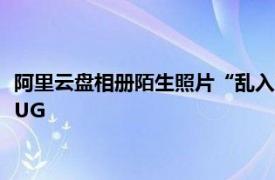 阿里云盘相册陌生照片“乱入”，工作人员回应称已关注到相关BUG