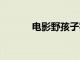 电影野孩子实时票房破5000万