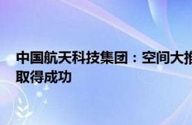 中国航天科技集团：空间大推力发动机与新塔架系统联合热试车取得成功