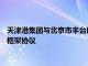 天津港集团与北京市丰台区人民政府 河北港口集团签署战略合作框架协议