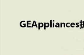 GEAppliances扩展到小型家电领域