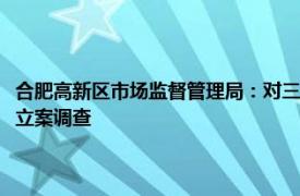 合肥高新区市场监督管理局：对三只羊在直播中涉嫌“误导消费者”等行为立案调查