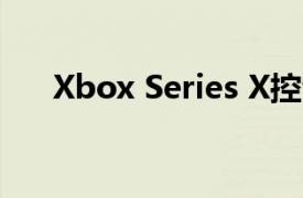 Xbox Series X控制器价格第三次上涨