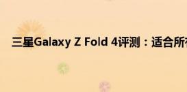 三星Galaxy Z Fold 4评测：适合所有人的翻转奇妙折叠