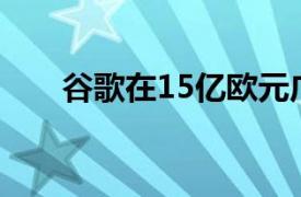 谷歌在15亿欧元广告反垄断案中获胜