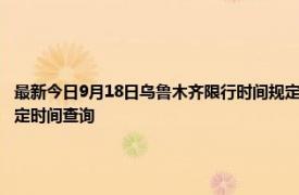 最新今日9月18日乌鲁木齐限行时间规定、外地车限行吗、今天限行尾号限行限号最新规定时间查询