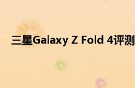 三星Galaxy Z Fold 4评测：适合所有人的翻转奇妙折叠