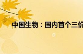 中国生物：国内首个三价流感病毒裂解疫苗扩龄获批